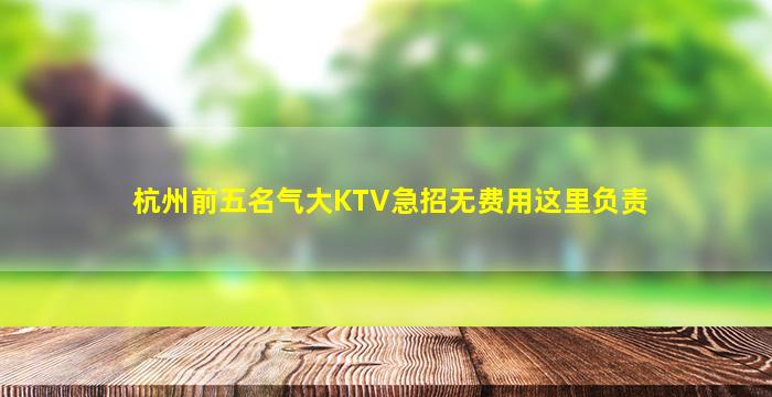 杭州前五名气大KTV急招无费用这里负责