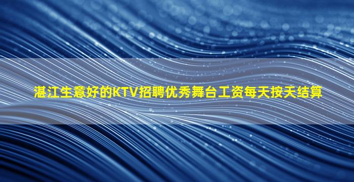 湛江生意好的KTV招聘优秀舞台工资每天按天结算