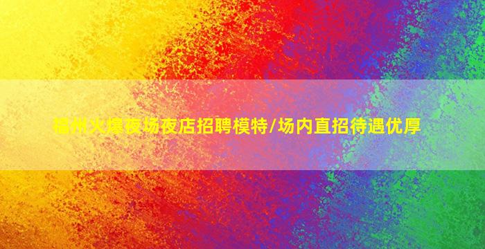 福州火爆夜场夜店招聘模特/场内直招待遇优厚